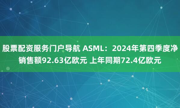 股票配资服务门户导航 ASML：2024年第四季度净销售额92.63亿欧元 上年同期72.4亿欧元
