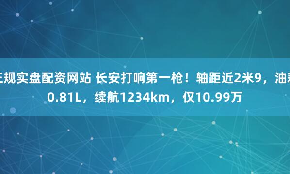 正规实盘配资网站 长安打响第一枪！轴距近2米9，油耗0.81L，续航1234km，仅10.99万