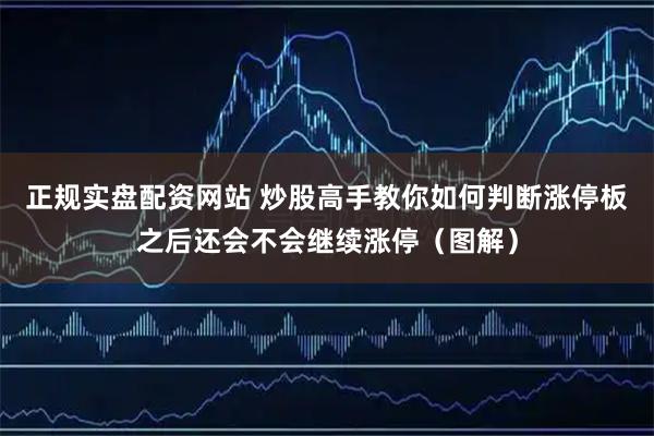 正规实盘配资网站 炒股高手教你如何判断涨停板之后还会不会继续涨停（图解）