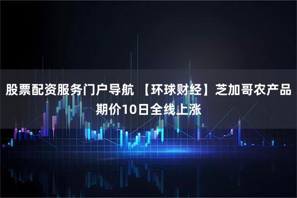 股票配资服务门户导航 【环球财经】芝加哥农产品期价10日全线上涨