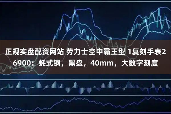 正规实盘配资网站 劳力士空中霸王型 1复刻手表26900：蚝式钢，黑盘，40mm，大数字刻度
